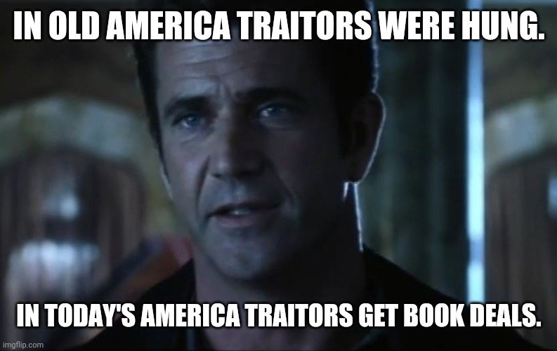 How far we've fallen. | IN OLD AMERICA TRAITORS WERE HUNG. IN TODAY'S AMERICA TRAITORS GET BOOK DEALS. | image tagged in mel gibson | made w/ Imgflip meme maker