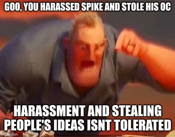 Mr incredible mad | GOO, YOU HARASSED SPIKE AND STOLE HIS OC HARASSMENT AND STEALING PEOPLE'S IDEAS ISNT TOLERATED | image tagged in mr incredible mad | made w/ Imgflip meme maker