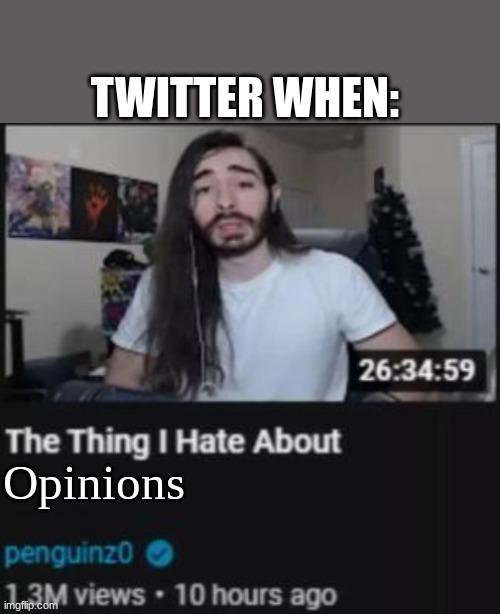 twitt*r ? | TWITTER WHEN:; Opinions | image tagged in the thing i hate about ___ | made w/ Imgflip meme maker