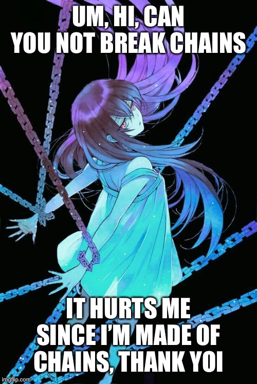 Chain lives matter | UM, HI, CAN YOU NOT BREAK CHAINS; IT HURTS ME SINCE I’M MADE OF CHAINS, THANK YOI | image tagged in chain | made w/ Imgflip meme maker