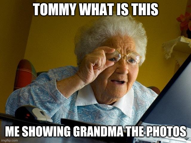 Grandma Finds The Internet Meme | TOMMY WHAT IS THIS; ME SHOWING GRANDMA THE PHOTOS | image tagged in memes,grandma finds the internet | made w/ Imgflip meme maker