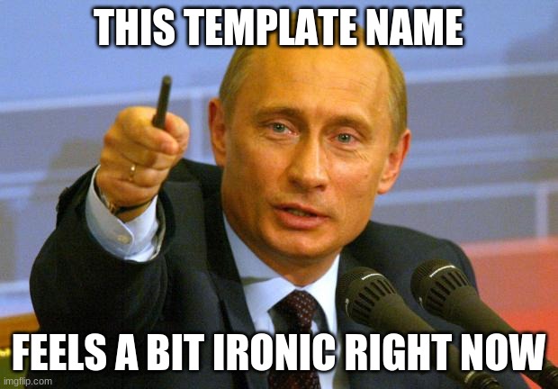 Good Guy Putin Meme | THIS TEMPLATE NAME; FEELS A BIT IRONIC RIGHT NOW | image tagged in memes,good guy putin | made w/ Imgflip meme maker