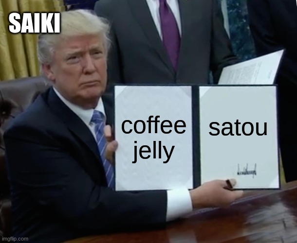 Trump Bill Signing | SAIKI; coffee jelly; satou | image tagged in memes,trump bill signing | made w/ Imgflip meme maker