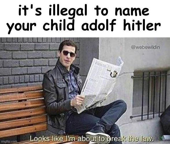 >:) | it's illegal to name your child adolf hitler | image tagged in looks like i'm about to break the law,memes,funny,funny memes | made w/ Imgflip meme maker