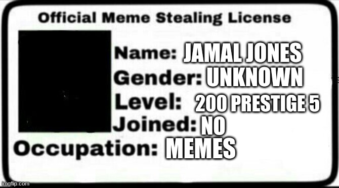 stel | JAMAL JONES; UNKNOWN; 200 PRESTIGE 5; NO; MEMES | image tagged in meme stealing license | made w/ Imgflip meme maker