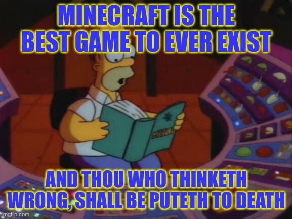 I don't know that english, sorry if I got something wrong. | MINECRAFT IS THE BEST GAME TO EVER EXIST; AND THOU WHO THINKETH WRONG, SHALL BE PUTETH TO DEATH | image tagged in homer saves the power plant | made w/ Imgflip meme maker