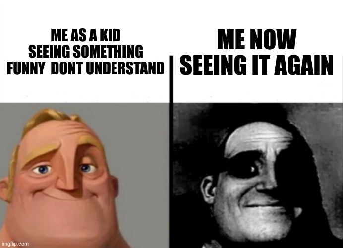 Ive seen things I dont like to understand and wished never did(barely) | ME NOW SEEING IT AGAIN; ME AS A KID SEEING SOMETHING FUNNY  DONT UNDERSTAND | image tagged in teacher's copy,help me,syndrome incredibles | made w/ Imgflip meme maker