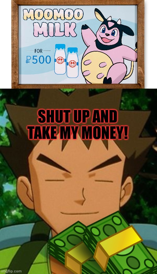 Milk for sale | SHUT UP AND TAKE MY MONEY! | image tagged in brock pokemon,miltank,pokemon,brock | made w/ Imgflip meme maker