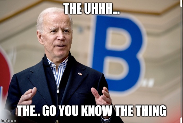 Confused Joe Biden | THE UHHH... THE.. GO YOU KNOW THE THING | image tagged in confused joe biden | made w/ Imgflip meme maker