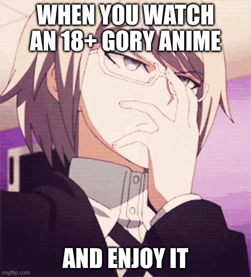 danganronpa is so good (ik it's also a game) | WHEN YOU WATCH AN 18+ GORY ANIME; AND ENJOY IT | image tagged in byakuya glasses | made w/ Imgflip meme maker
