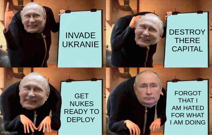 PLUTINS PLAN FAILED | INVADE UKRANIE; DESTROY THERE CAPITAL; GET NUKES READY TO DEPLOY; FORGOT THAT I AM HATED FOR WHAT I AM DOING | image tagged in memes,gru's plan | made w/ Imgflip meme maker