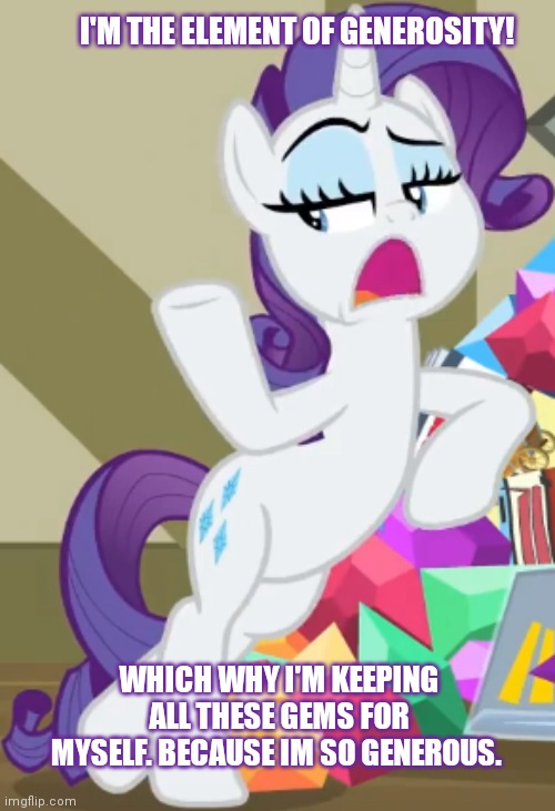 Generous Pony | I'M THE ELEMENT OF GENEROSITY! WHICH WHY I'M KEEPING ALL THESE GEMS FOR MYSELF. BECAUSE IM SO GENEROUS. | image tagged in generosity,mlp,rarity,give me all the gems | made w/ Imgflip meme maker