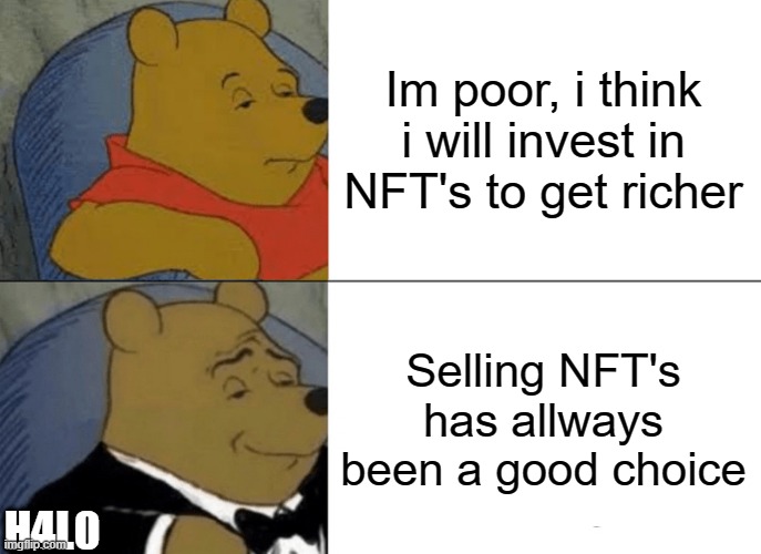 Allways, and allways | Im poor, i think i will invest in NFT's to get richer; Selling NFT's has allways been a good choice; H4L0 | image tagged in memes,tuxedo winnie the pooh,rich,bear,nft,good memes | made w/ Imgflip meme maker