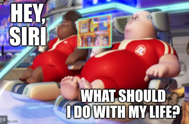 Don't let the machines have all the fun | HEY, SIRI; WHAT SHOULD I DO WITH MY LIFE? | image tagged in phones,siri,wall-e,pixar | made w/ Imgflip meme maker