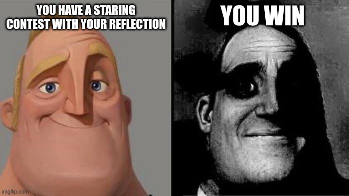 Tramautized Mr Incredible | YOU WIN; YOU HAVE A STARING CONTEST WITH YOUR REFLECTION | image tagged in tramautized mr incredible | made w/ Imgflip meme maker