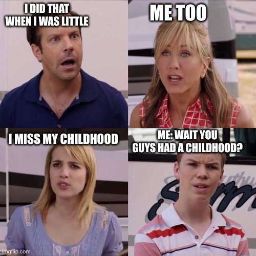 Rose I can explain | I DID THAT WHEN I WAS LITTLE ME TOO I MISS MY CHILDHOOD ME: WAIT YOU GUYS HAD A CHILDHOOD? | image tagged in rose i can explain | made w/ Imgflip meme maker