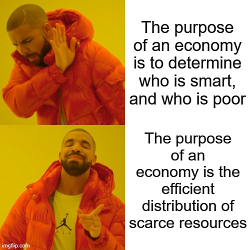 Because Americans' Economic Ideological Beliefs Suggest That Economics Textbooks Are Inequitably Distributed | The purpose of an economy is to determine who is smart, and who is poor; The purpose of an economy is the efficient distribution of scarce resources | image tagged in memes,drake hotline bling,economics,beliefs,purpose,goals | made w/ Imgflip meme maker