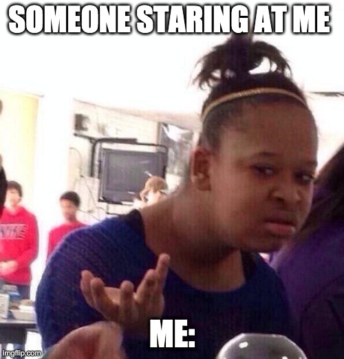 stop staring at me | SOMEONE STARING AT ME; ME: | image tagged in memes,black girl wat | made w/ Imgflip meme maker