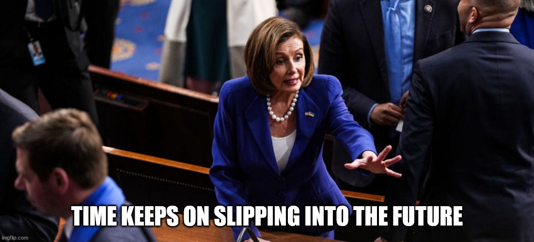 Tick tock Nancy... November is almost here... | TIME KEEPS ON SLIPPING INTO THE FUTURE | image tagged in bye bye,nancy pelosi | made w/ Imgflip meme maker