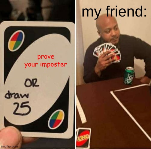 UNO Draw 25 Cards Meme | my friend:; prove your imposter | image tagged in memes,uno draw 25 cards | made w/ Imgflip meme maker