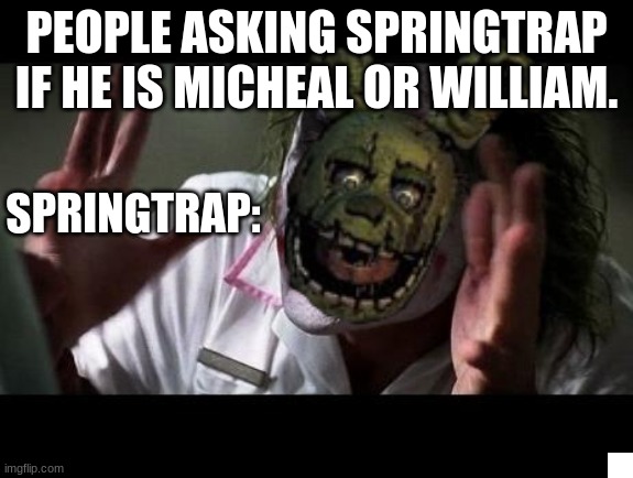 Joker Everyone Loses Their Minds | PEOPLE ASKING SPRINGTRAP IF HE IS MICHEAL OR WILLIAM. SPRINGTRAP: | image tagged in joker everyone loses their minds | made w/ Imgflip meme maker