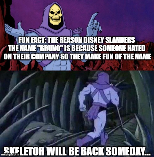 bye | FUN FACT: THE REASON DISNEY SLANDERS THE NAME "BRUNO" IS BECAUSE SOMEONE HATED  ON THEIR COMPANY SO THEY MAKE FUN OF THE NAME; SKELETOR WILL BE BACK SOMEDAY... | image tagged in he man skeleton advices | made w/ Imgflip meme maker