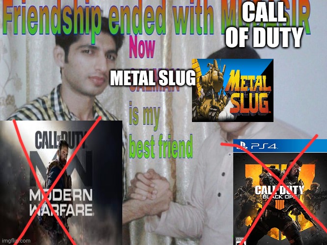 Ye | CALL OF DUTY; METAL SLUG | image tagged in friendship ended | made w/ Imgflip meme maker