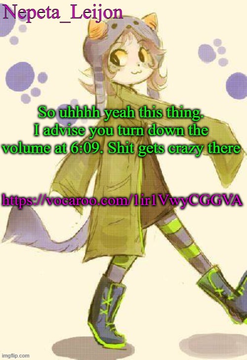 Replaces Hopes and Dreams | So uhhhh yeah this thing. I advise you turn down the volume at 6:09. Shit gets crazy there; https://vocaroo.com/1ir1VwyCGGVA | image tagged in nepeta temp | made w/ Imgflip meme maker