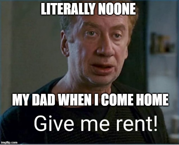 my family is harsh | LITERALLY NOONE; MY DAD WHEN I COME HOME | image tagged in funny memes | made w/ Imgflip meme maker