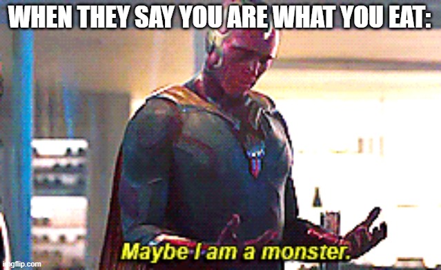 Maybe I am a monster | WHEN THEY SAY YOU ARE WHAT YOU EAT: | image tagged in maybe i am a monster | made w/ Imgflip meme maker