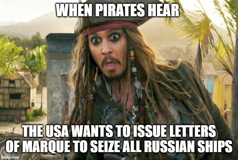 Take all ya can! Leave nothing behind! | WHEN PIRATES HEAR; THE USA WANTS TO ISSUE LETTERS OF MARQUE TO SEIZE ALL RUSSIAN SHIPS | image tagged in jack wtf,putin,ukraine,russia,letters of marque,pirates of the carribean | made w/ Imgflip meme maker