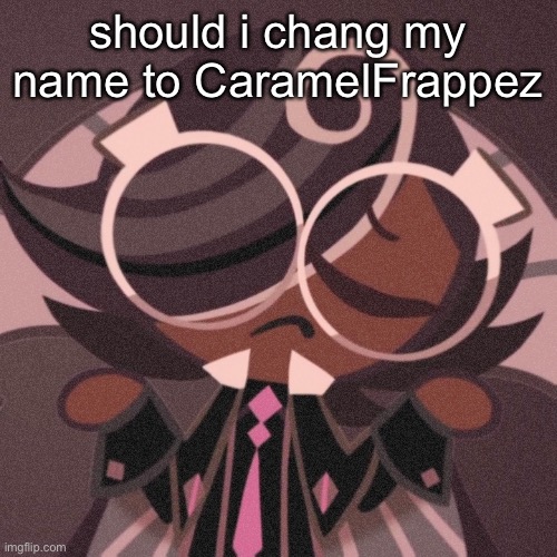 die | should i chang my name to CaramelFrappez | image tagged in pee | made w/ Imgflip meme maker