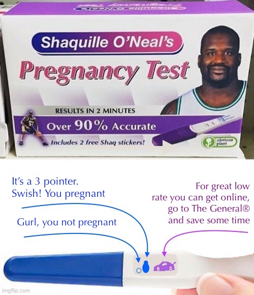 When you need an answer FAST | It’s a 3 pointer.
Swish! You pregnant; For great low rate you can get online,
go to The General® and save some time; Gurl, you not pregnant | image tagged in funny memes,fake products,shaq | made w/ Imgflip meme maker