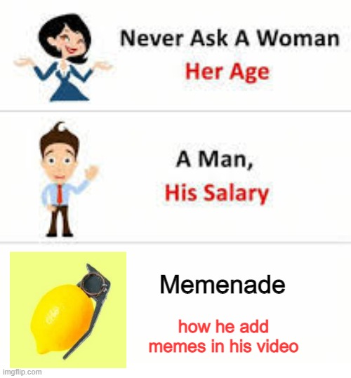 oh no | Memenade; how he add memes in his video | image tagged in never ask a woman her age | made w/ Imgflip meme maker