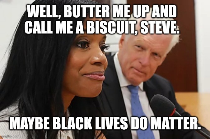 Black Lives Do Matter | WELL, BUTTER ME UP AND CALL ME A BISCUIT, STEVE. MAYBE BLACK LIVES DO MATTER. | image tagged in black lives matter,white man,black woman,admiration,flattered | made w/ Imgflip meme maker