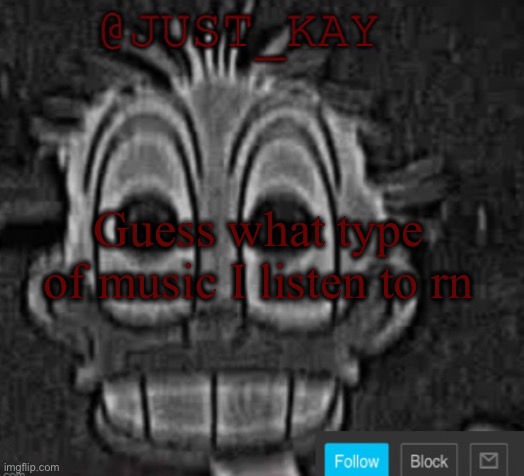 Just_Kay announcement temp | Guess what type of music I listen to rn | image tagged in just_kay announcement temp | made w/ Imgflip meme maker