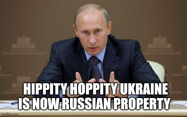 Put in memenade discord since my parents won't let me (even tho I'm 15)(mod note: hippty hoppity youre tanks are now my property | HIPPITY HOPPITY UKRAINE IS NOW RUSSIAN PROPERTY | image tagged in memes,vladimir putin | made w/ Imgflip meme maker