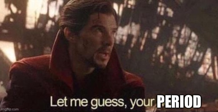 Let me guess, your home? | PERIOD | image tagged in let me guess your home | made w/ Imgflip meme maker