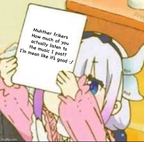 Kanna holding a sign. | Muhther frikers 
How much of you actually listen to the music I post?
I’m mean like it’s good :/ | image tagged in kanna holding a sign | made w/ Imgflip meme maker