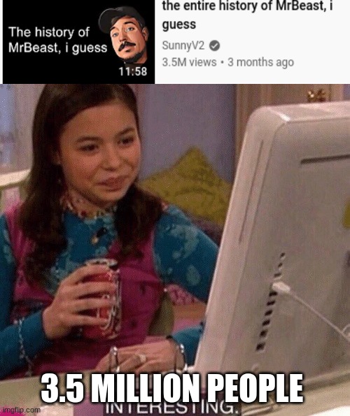 how the hell 3.5 million people want to watch a video about the history of mrbeast? | 3.5 MILLION PEOPLE | image tagged in icarly interesting,mrbeast,funny memes,memes,funny,oh wow are you actually reading these tags | made w/ Imgflip meme maker