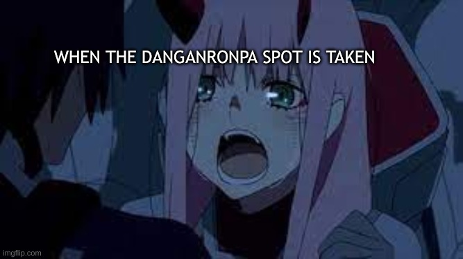 002 gasp | WHEN THE DANGANRONPA SPOT IS TAKEN | image tagged in 002 gasp | made w/ Imgflip meme maker