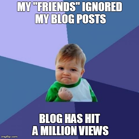 Success Kid | MY "FRIENDS" IGNORED MY BLOG POSTS BLOG HAS HIT A MILLION VIEWS | image tagged in memes,success kid | made w/ Imgflip meme maker