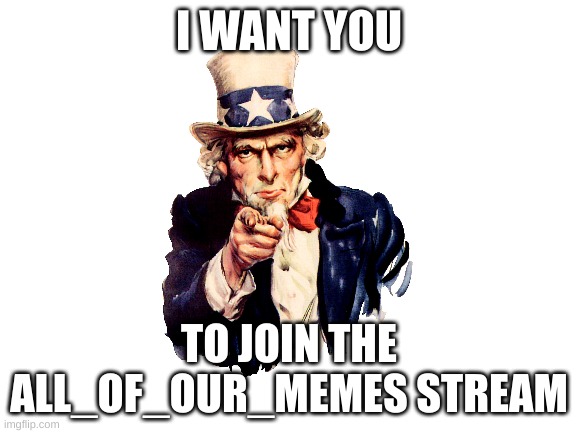 Do | I WANT YOU; TO JOIN THE ALL_OF_OUR_MEMES STREAM | image tagged in blank white template | made w/ Imgflip meme maker