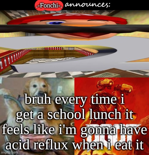 Josh's announcement temp v2.0 | .-Fonchi-. bruh every time i get a school lunch it feels like i'm gonna have acid reflux when i eat it | image tagged in josh's announcement temp v2 0 | made w/ Imgflip meme maker