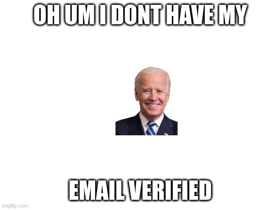 i don't | OH UM I DONT HAVE MY; EMAIL VERIFIED | image tagged in blank white template | made w/ Imgflip meme maker