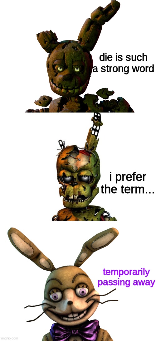 wilem aftn | die is such a strong word; i prefer the term... temporarily passing away | image tagged in fnaf,five nights at freddys,five nights at freddy's | made w/ Imgflip meme maker