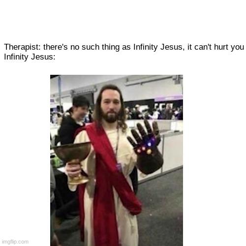 My worst nightmare | Therapist: there's no such thing as Infinity Jesus, it can't hurt you
Infinity Jesus: | made w/ Imgflip meme maker