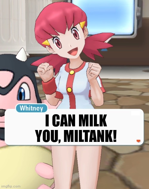 Whitney | I CAN MILK YOU, MILTANK! | image tagged in whitney | made w/ Imgflip meme maker
