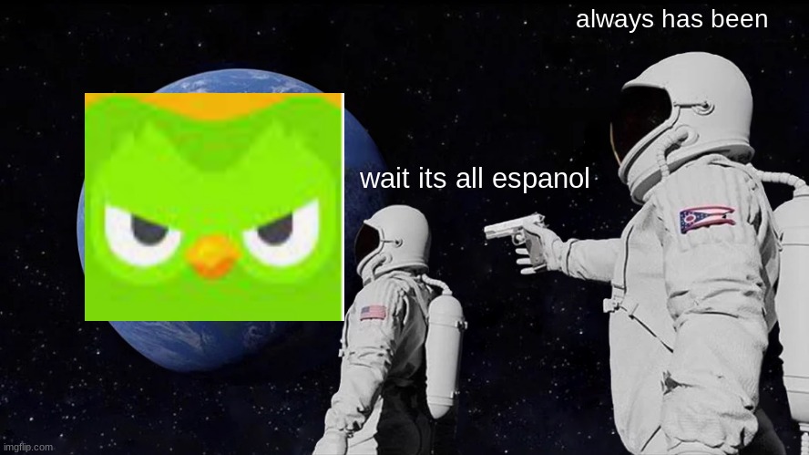 ESPANOL | always has been; wait its all espanol | image tagged in memes,always has been,duolingo | made w/ Imgflip meme maker