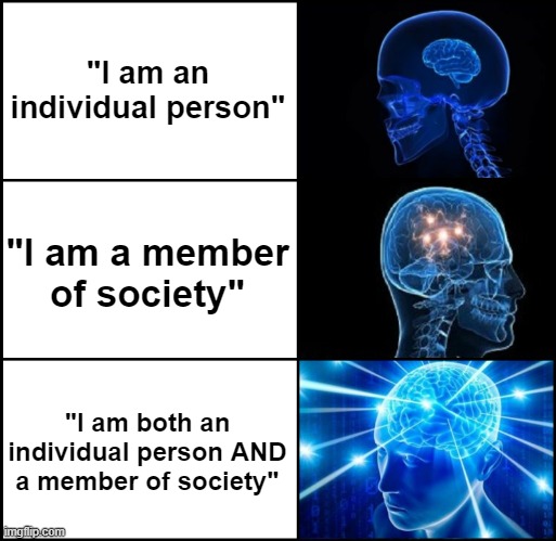 You Live In A Society | "I am an individual person"; "I am a member of society"; "I am both an individual person AND a member of society" | image tagged in society,we live in a society,individuality,paradox,cognitive dissonance,resolution | made w/ Imgflip meme maker